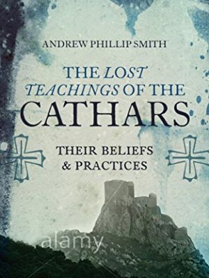 The Lost Teachings of the Cathars: Their Beliefs and Practices